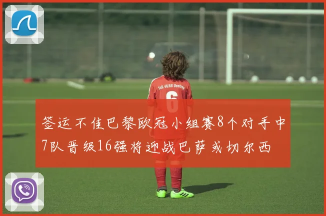 签运不佳巴黎欧冠小组赛8个对手中7队晋级16强将迎战巴萨或切尔西