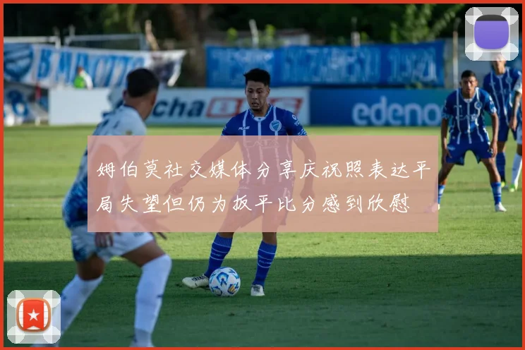 姆伯莫社交媒体分享庆祝照表达平局失望但仍为扳平比分感到欣慰