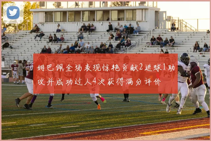 姆巴佩全场表现惊艳贡献2进球1助攻并成功过人4次获得满分评价