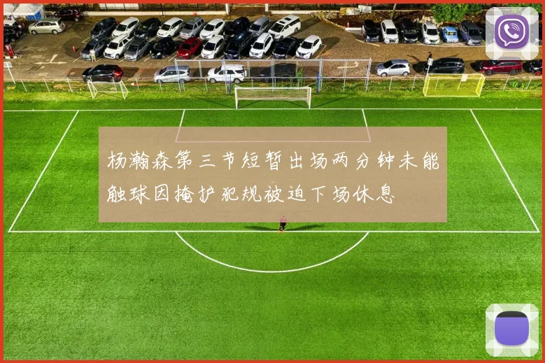 杨瀚森第三节短暂出场两分钟未能触球因掩护犯规被迫下场休息