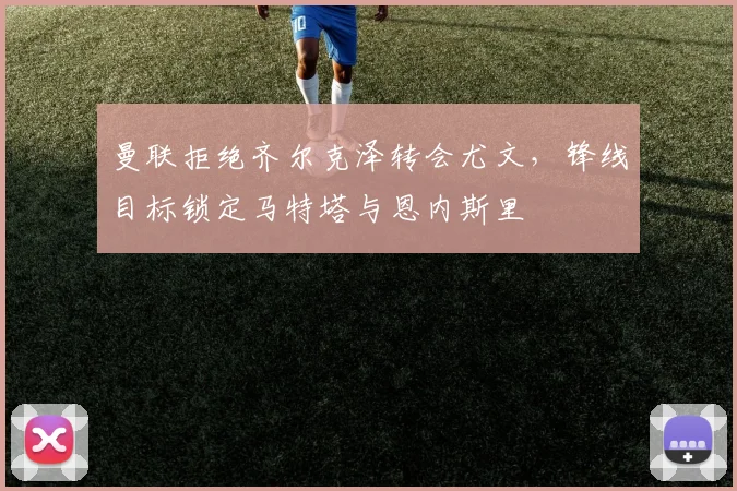 曼联拒绝齐尔克泽转会尤文,锋线目标锁定马特塔与恩内斯里
