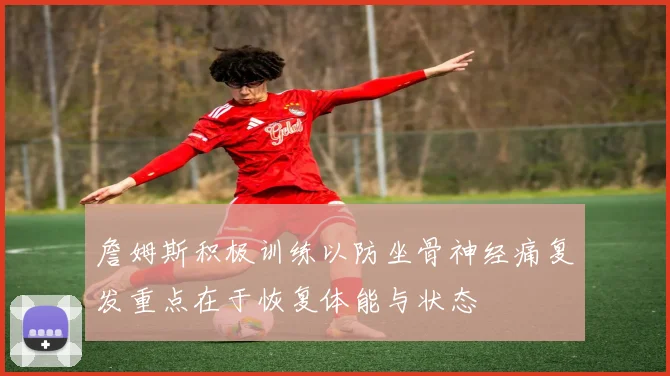 詹姆斯积极训练以防坐骨神经痛复发重点在于恢复体能与状态