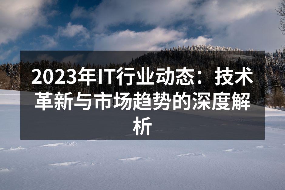 2023年IT行业动态：技术革新与市场趋势的深度解析