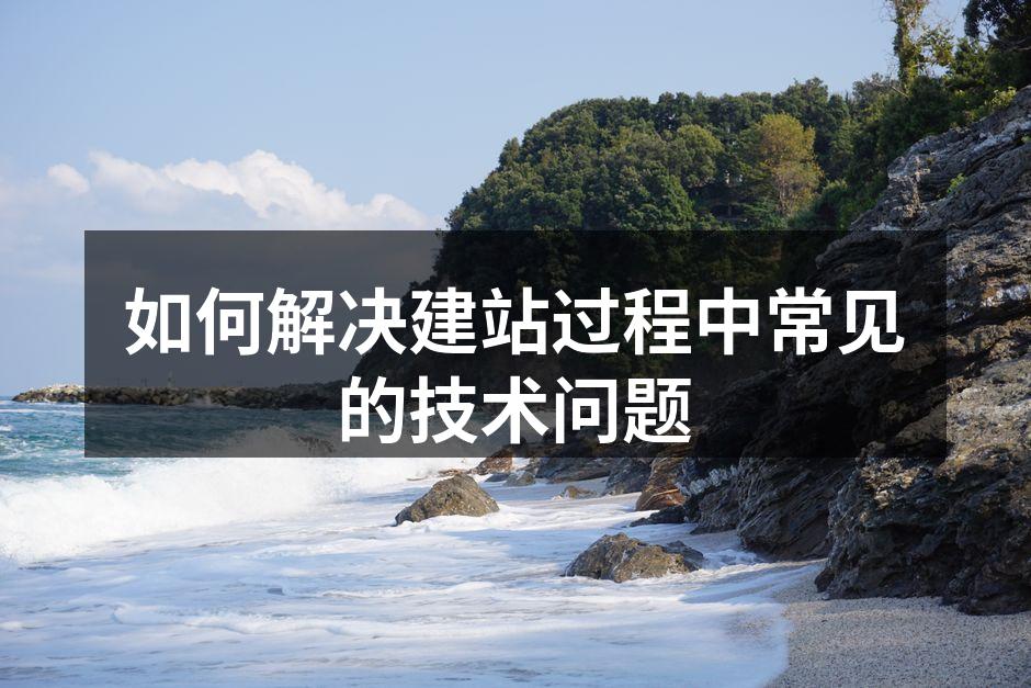 如何解决建站过程中常见的技术问题