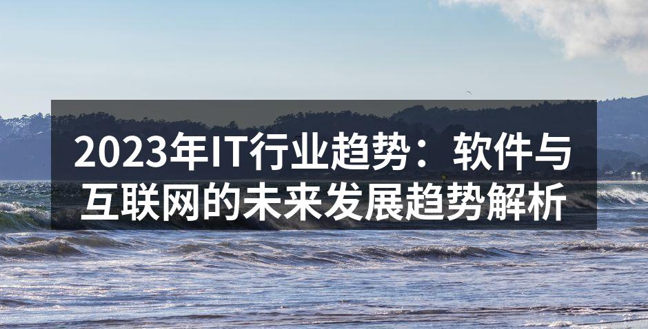 2023年IT行业趋势：软件与互联网的未来发展趋势解析